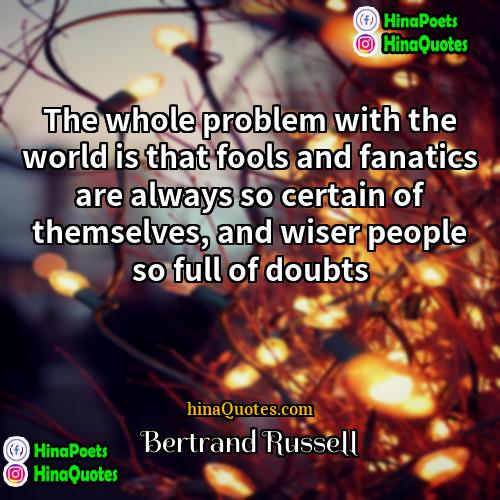 Bertrand Russell Quotes | The whole problem with the world is